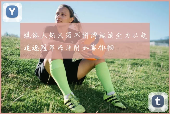 媒体人热火若不拼搏就该全力以赴追逐冠军而非附加赛徘徊