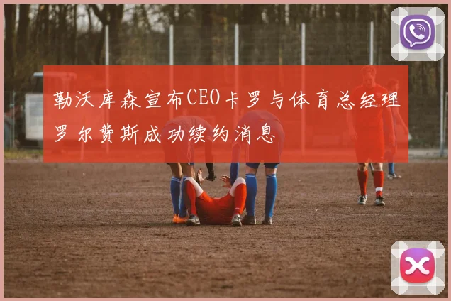 勒沃库森宣布CEO卡罗与体育总经理罗尔费斯成功续约消息